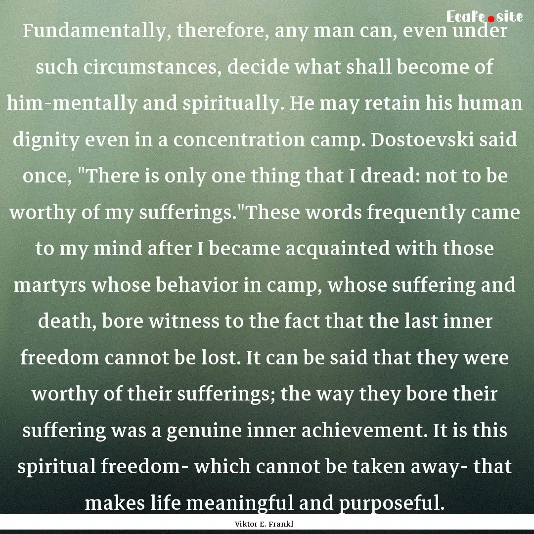 Fundamentally, therefore, any man can, even.... : Quote by Viktor E. Frankl