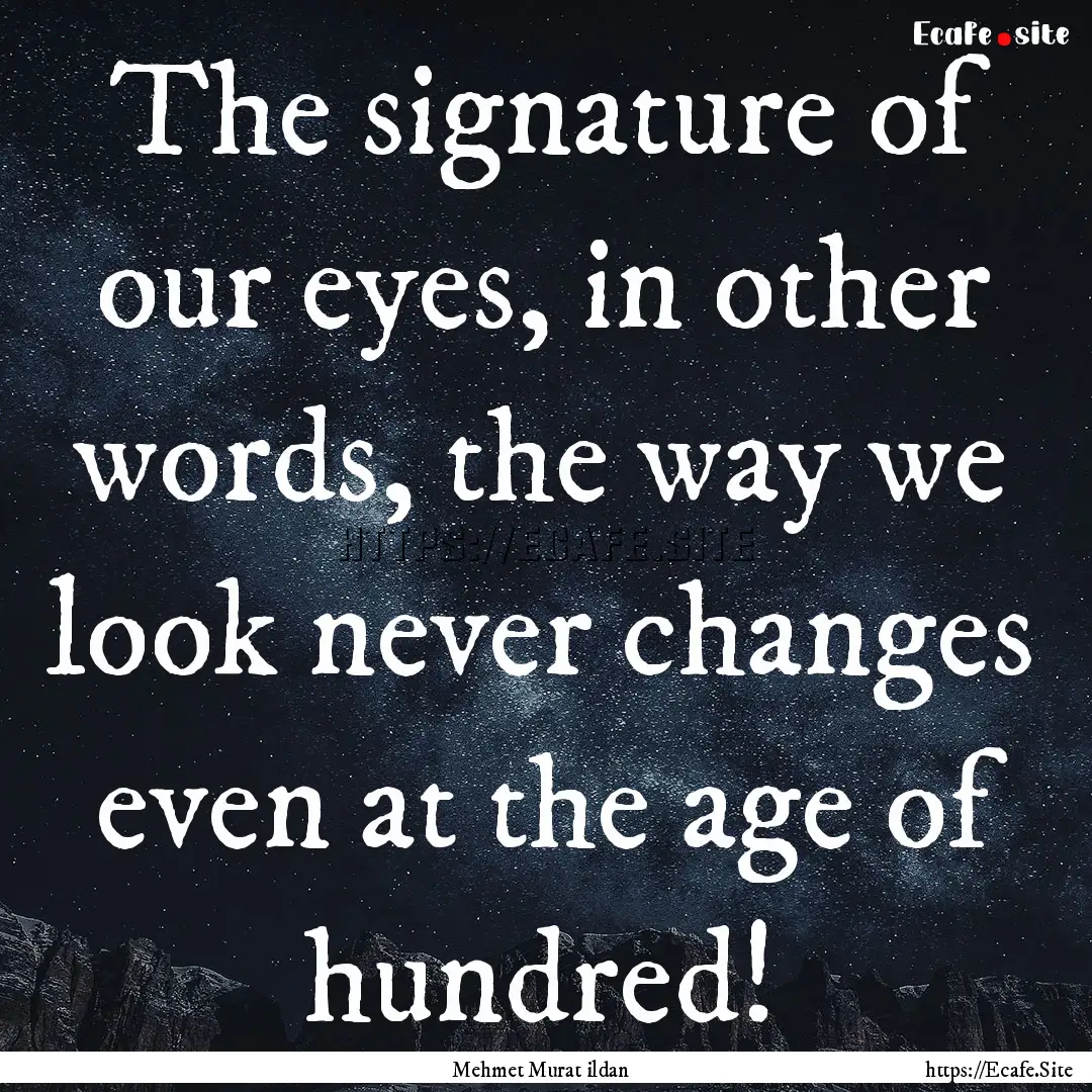 The signature of our eyes, in other words,.... : Quote by Mehmet Murat ildan