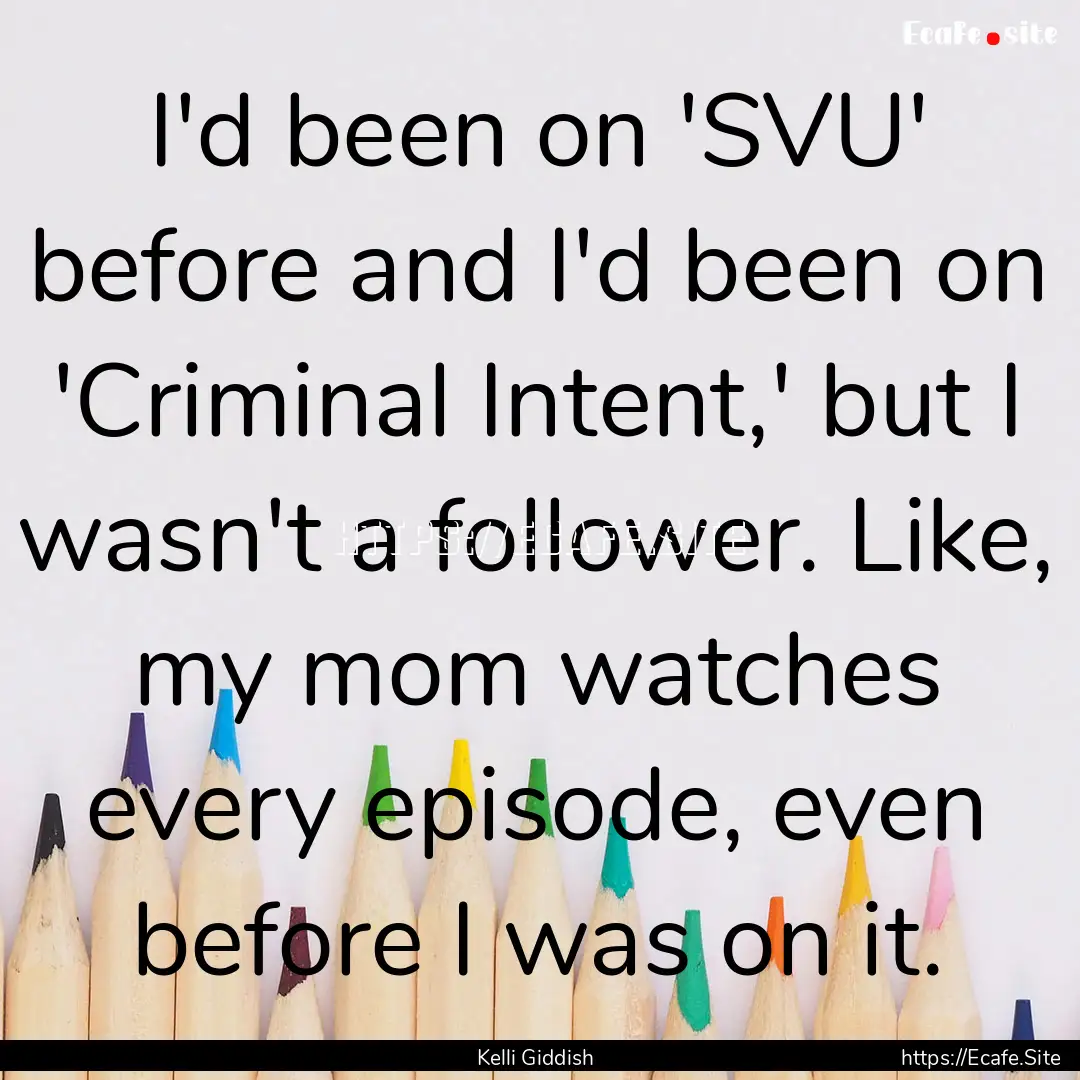 I'd been on 'SVU' before and I'd been on.... : Quote by Kelli Giddish