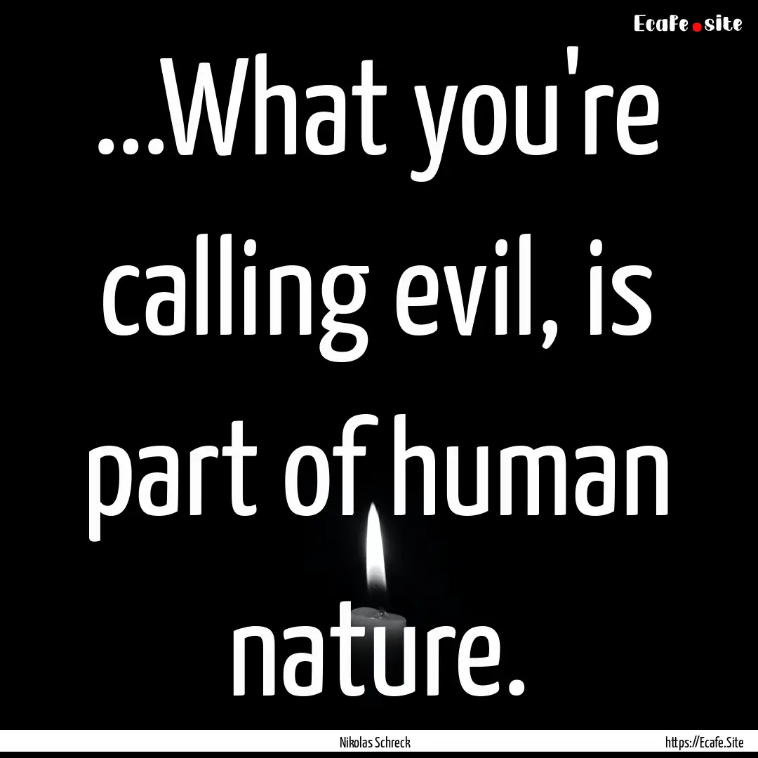 ...What you're calling evil, is part of human.... : Quote by Nikolas Schreck