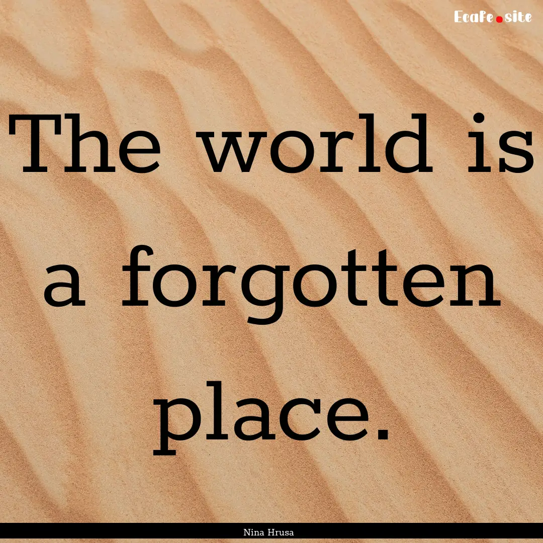 The world is a forgotten place. : Quote by Nina Hrusa