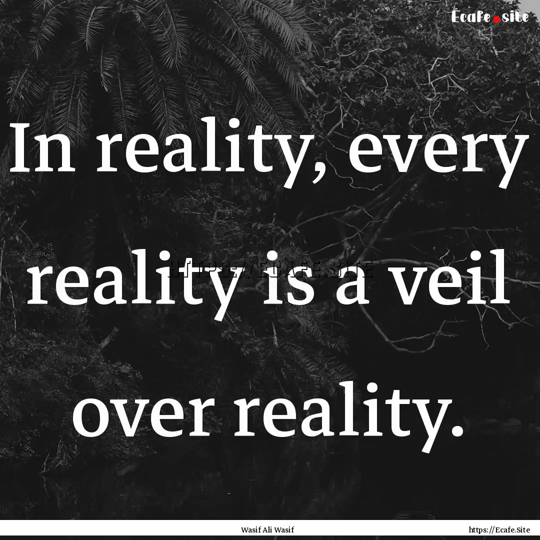 In reality, every reality is a veil over.... : Quote by Wasif Ali Wasif