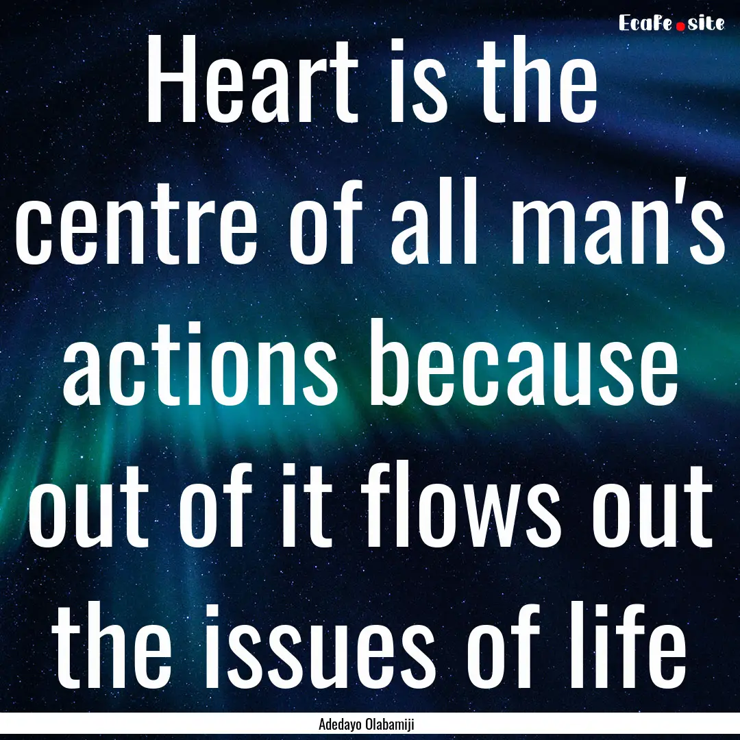 Heart is the centre of all man's actions.... : Quote by Adedayo Olabamiji