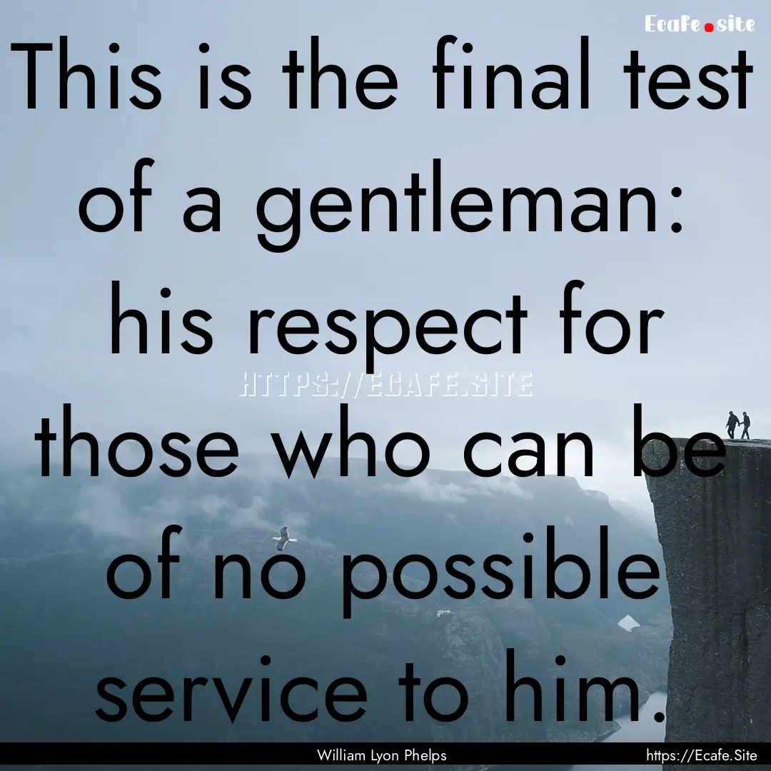 This is the final test of a gentleman: his.... : Quote by William Lyon Phelps