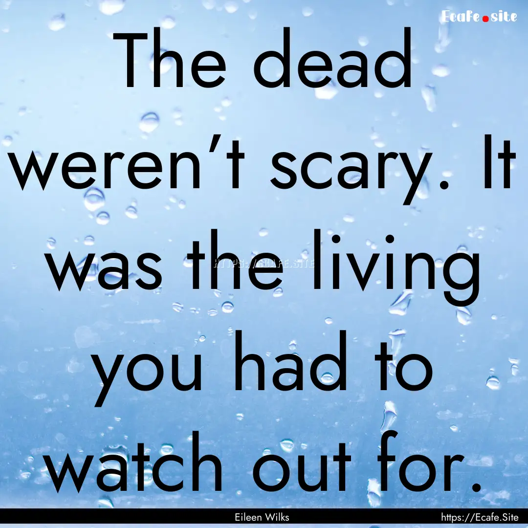 The dead weren’t scary. It was the living.... : Quote by Eileen Wilks