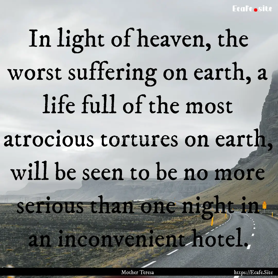 In light of heaven, the worst suffering on.... : Quote by Mother Teresa