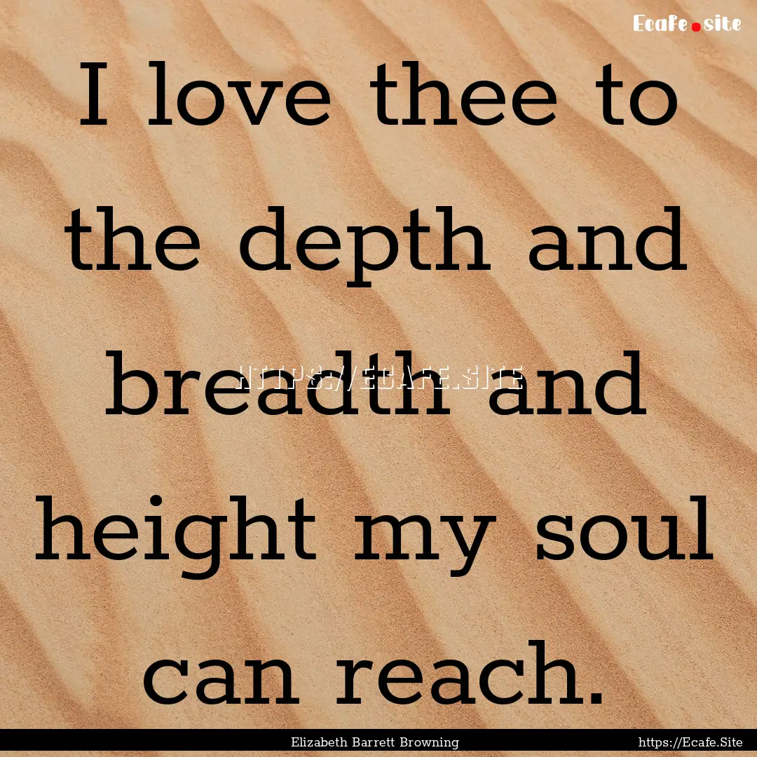 I love thee to the depth and breadth and.... : Quote by Elizabeth Barrett Browning