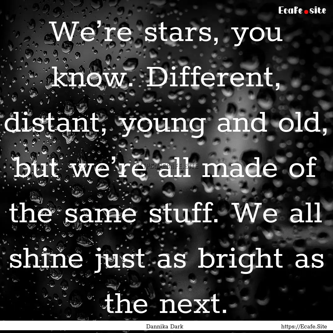 We’re stars, you know. Different, distant,.... : Quote by Dannika Dark