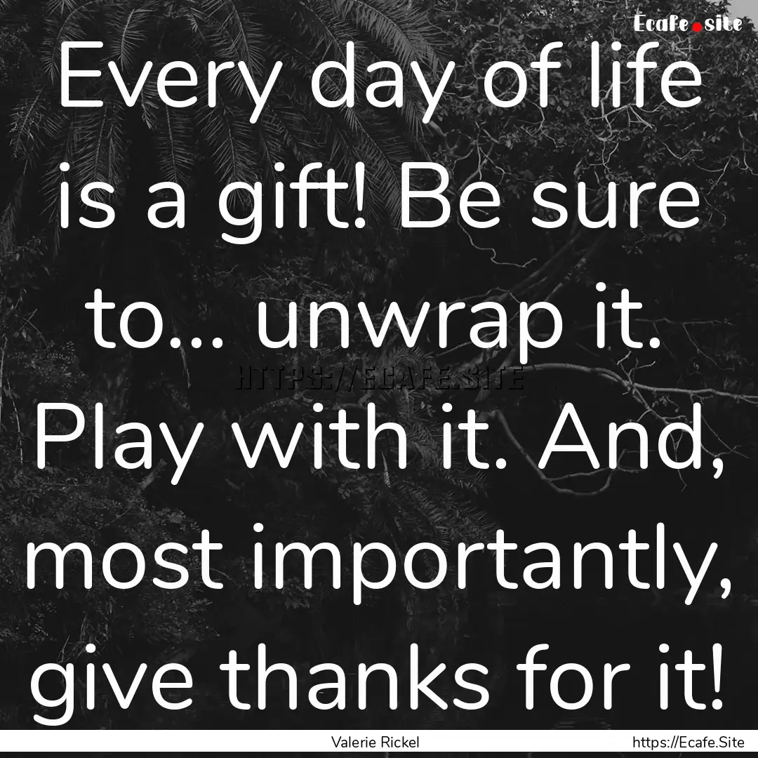 Every day of life is a gift! Be sure to....... : Quote by Valerie Rickel