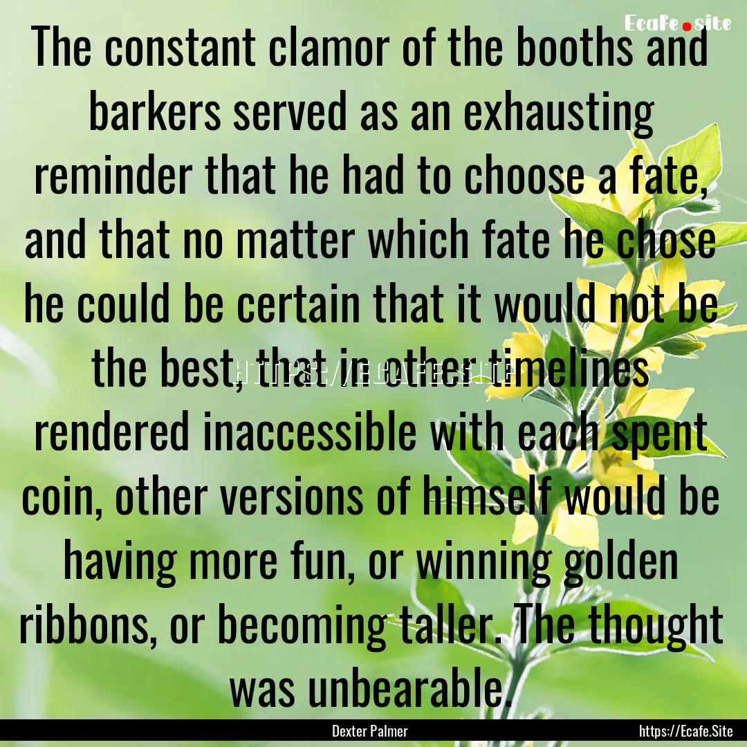 The constant clamor of the booths and barkers.... : Quote by Dexter Palmer