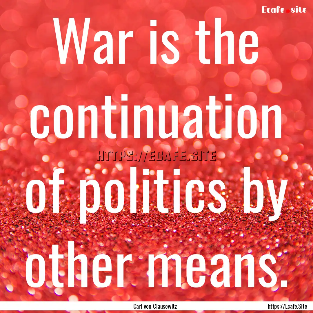 War is the continuation of politics by other.... : Quote by Carl von Clausewitz