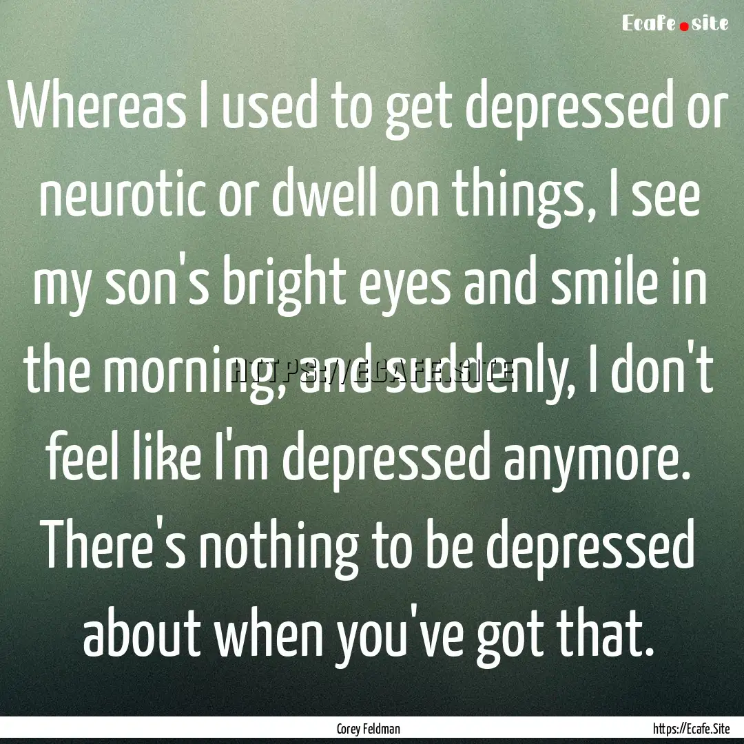 Whereas I used to get depressed or neurotic.... : Quote by Corey Feldman