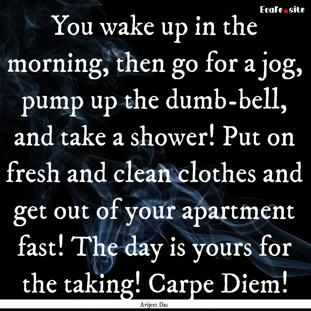 You wake up in the morning, then go for a.... : Quote by Avijeet Das