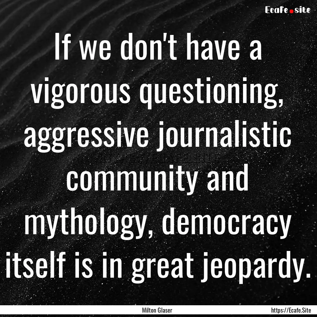 If we don't have a vigorous questioning,.... : Quote by Milton Glaser