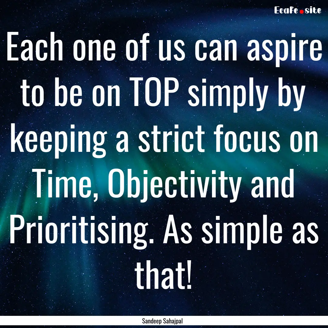 Each one of us can aspire to be on TOP simply.... : Quote by Sandeep Sahajpal