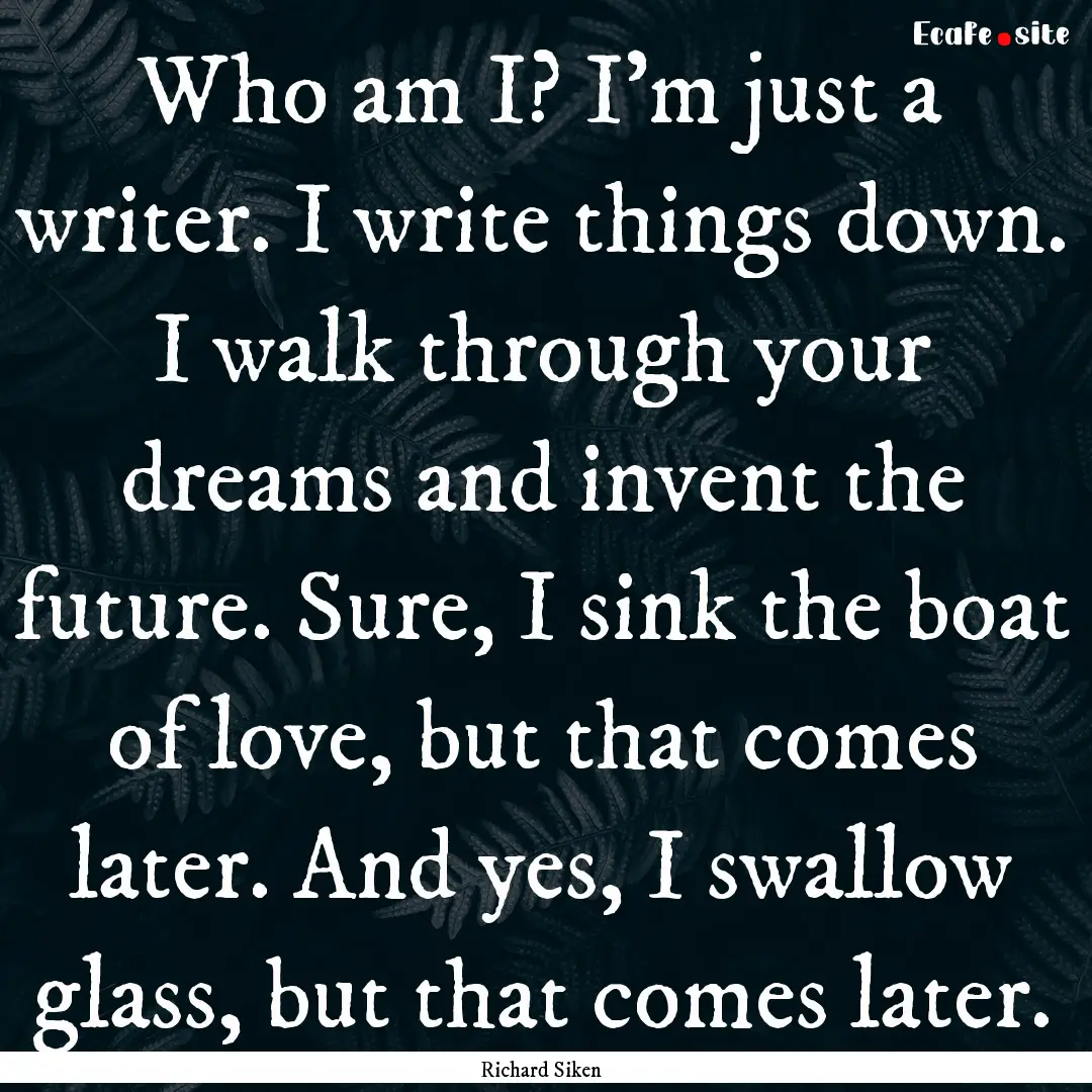 Who am I? I'm just a writer. I write things.... : Quote by Richard Siken