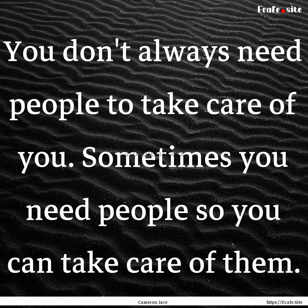 You don't always need people to take care.... : Quote by Cameron Jace