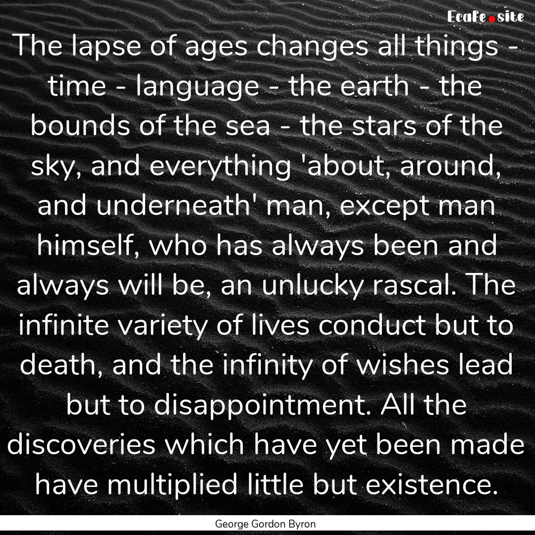 The lapse of ages changes all things - time.... : Quote by George Gordon Byron