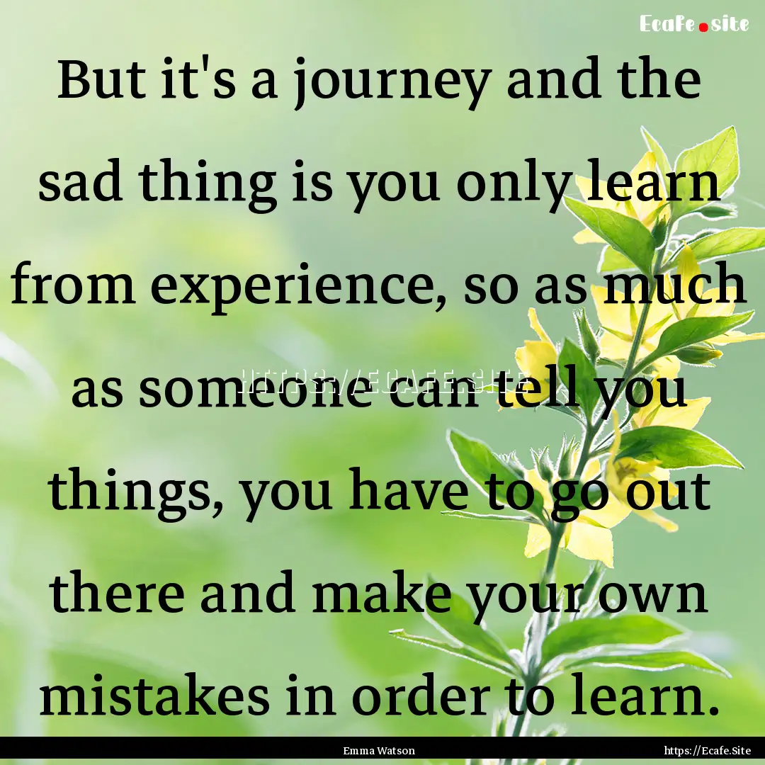 But it's a journey and the sad thing is you.... : Quote by Emma Watson