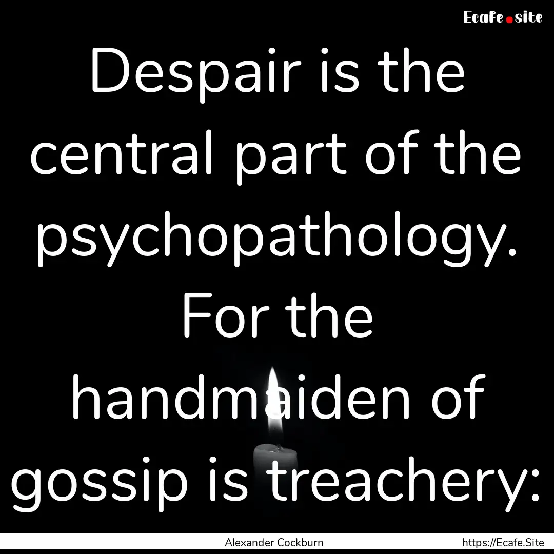 Despair is the central part of the psychopathology..... : Quote by Alexander Cockburn