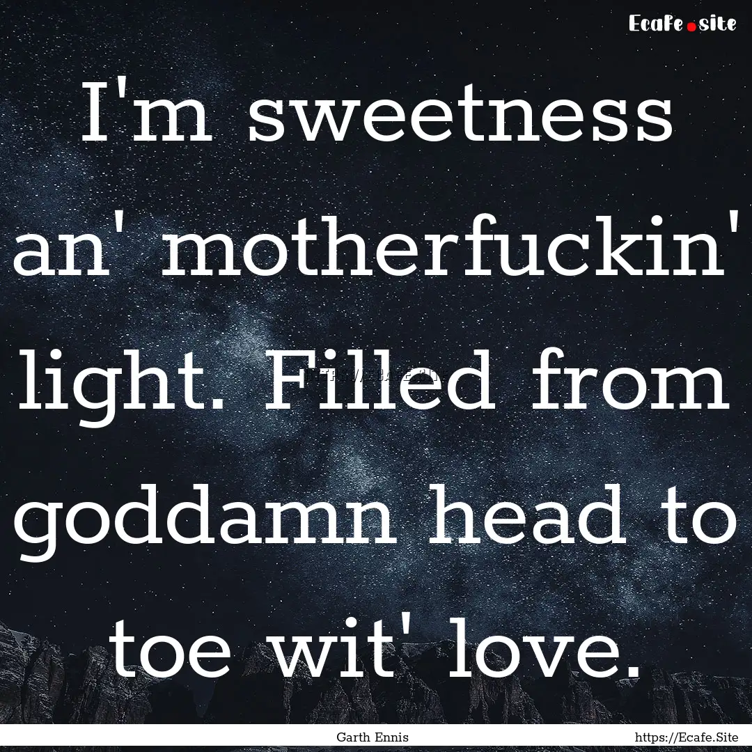 I'm sweetness an' motherfuckin' light. Filled.... : Quote by Garth Ennis