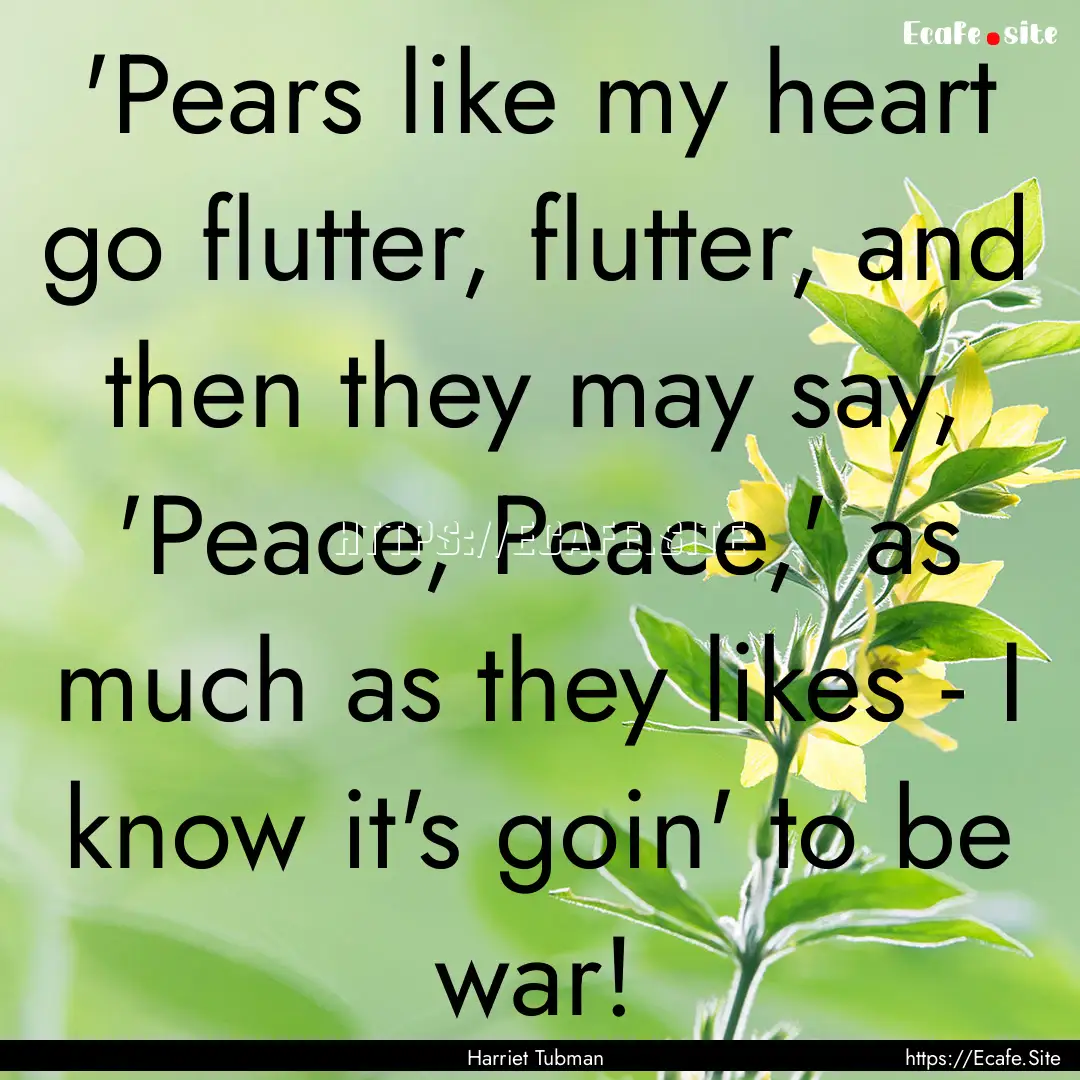 'Pears like my heart go flutter, flutter,.... : Quote by Harriet Tubman