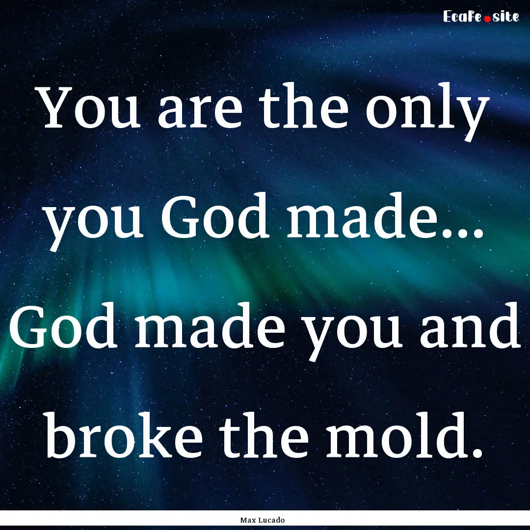 You are the only you God made... God made.... : Quote by Max Lucado