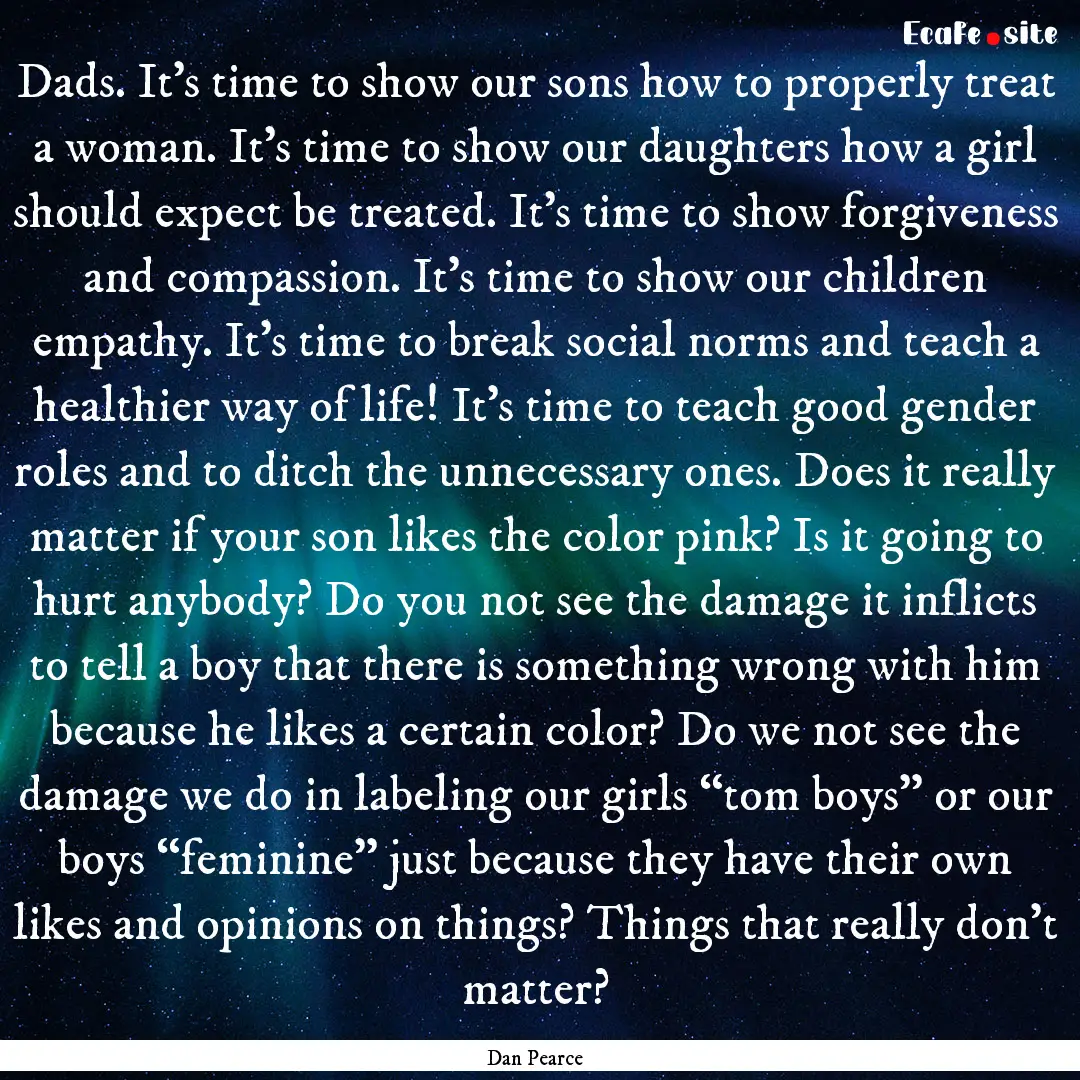 Dads. It’s time to show our sons how to.... : Quote by Dan Pearce