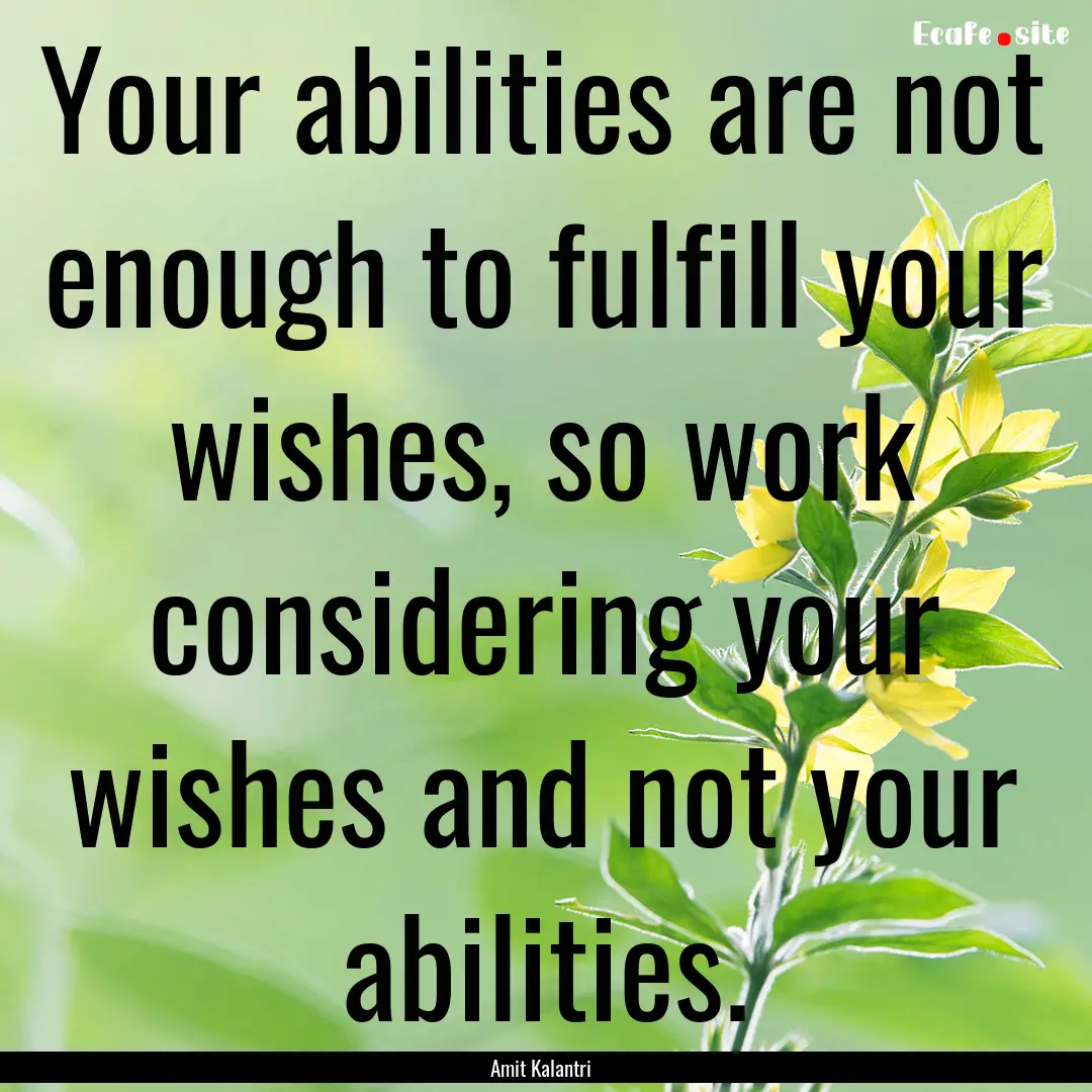 Your abilities are not enough to fulfill.... : Quote by Amit Kalantri