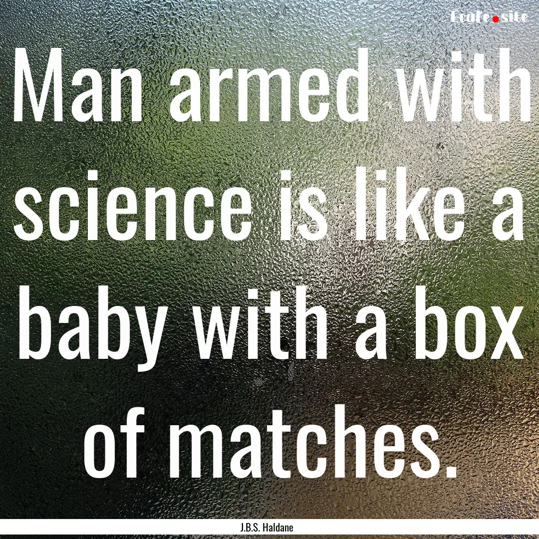 Man armed with science is like a baby with.... : Quote by J.B.S. Haldane