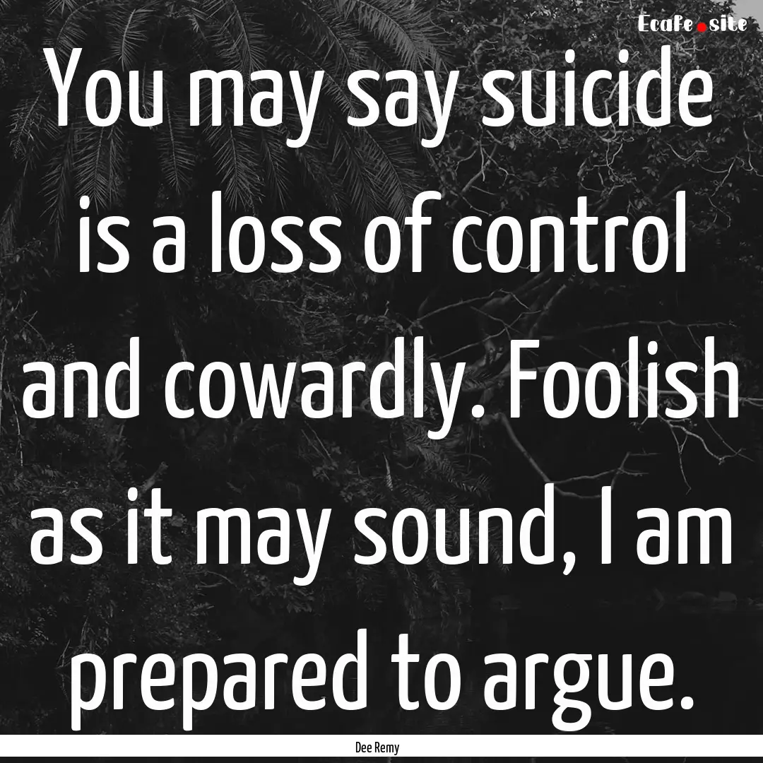 You may say suicide is a loss of control.... : Quote by Dee Remy