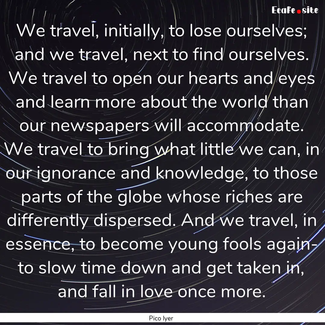 We travel, initially, to lose ourselves;.... : Quote by Pico Iyer