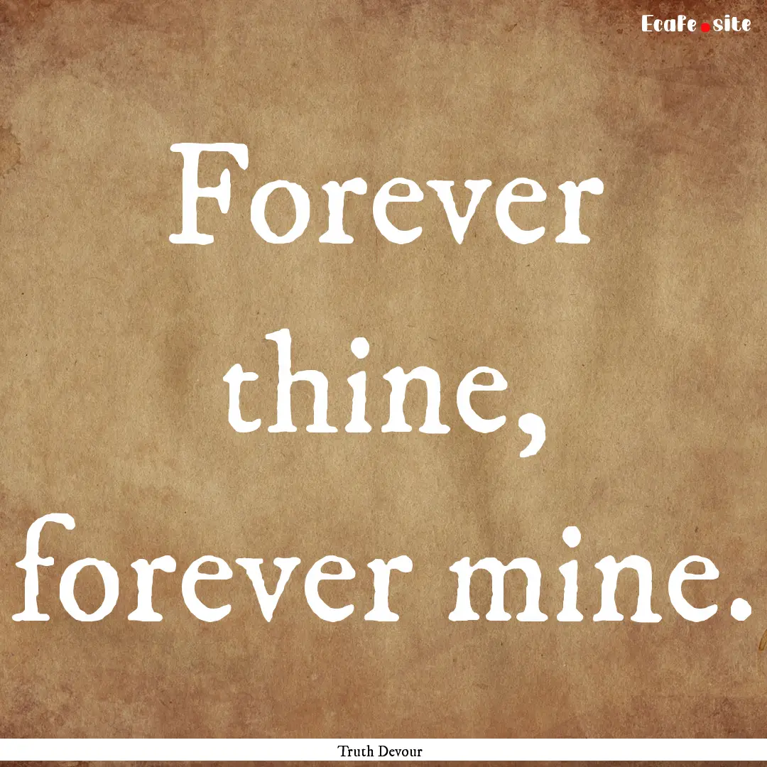 Forever thine, forever mine. : Quote by Truth Devour