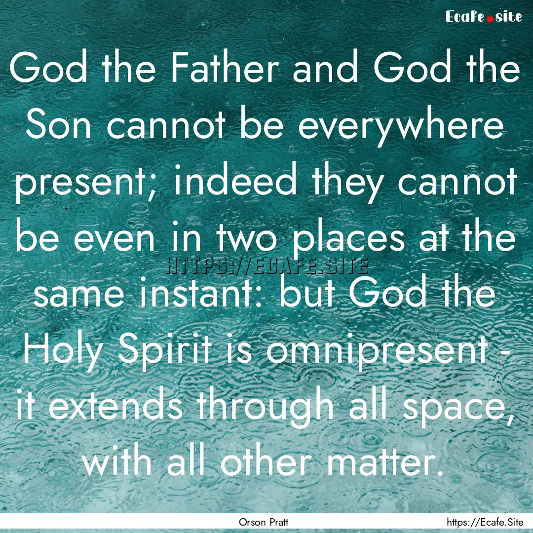 God the Father and God the Son cannot be.... : Quote by Orson Pratt