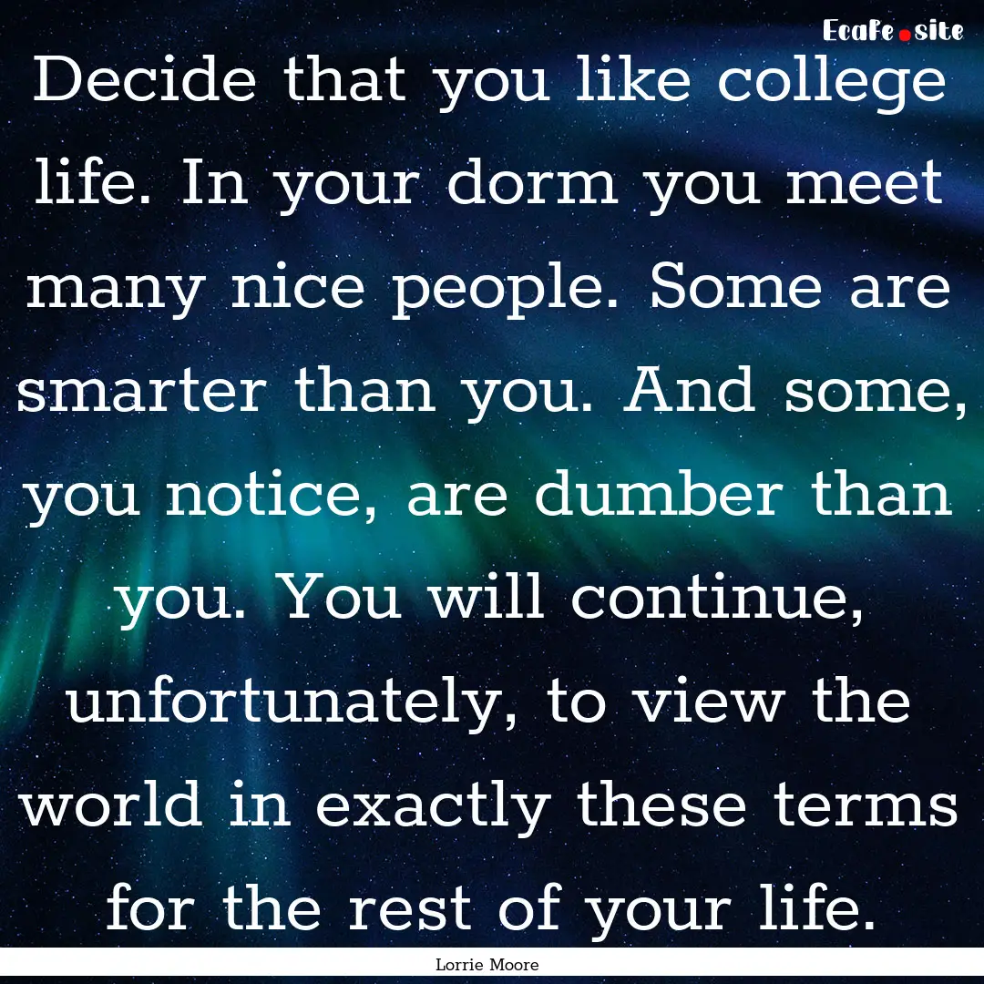 Decide that you like college life. In your.... : Quote by Lorrie Moore