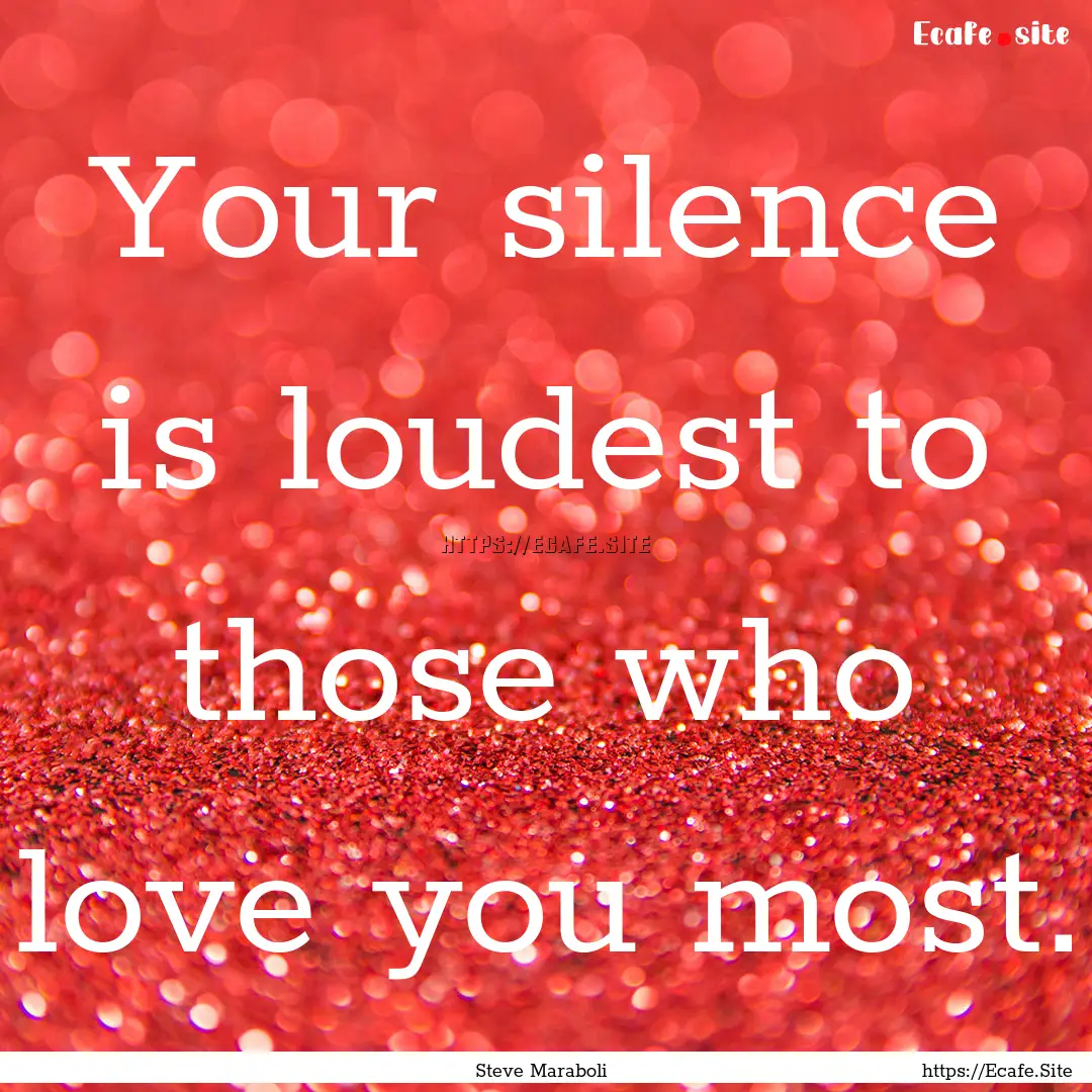 Your silence is loudest to those who love.... : Quote by Steve Maraboli