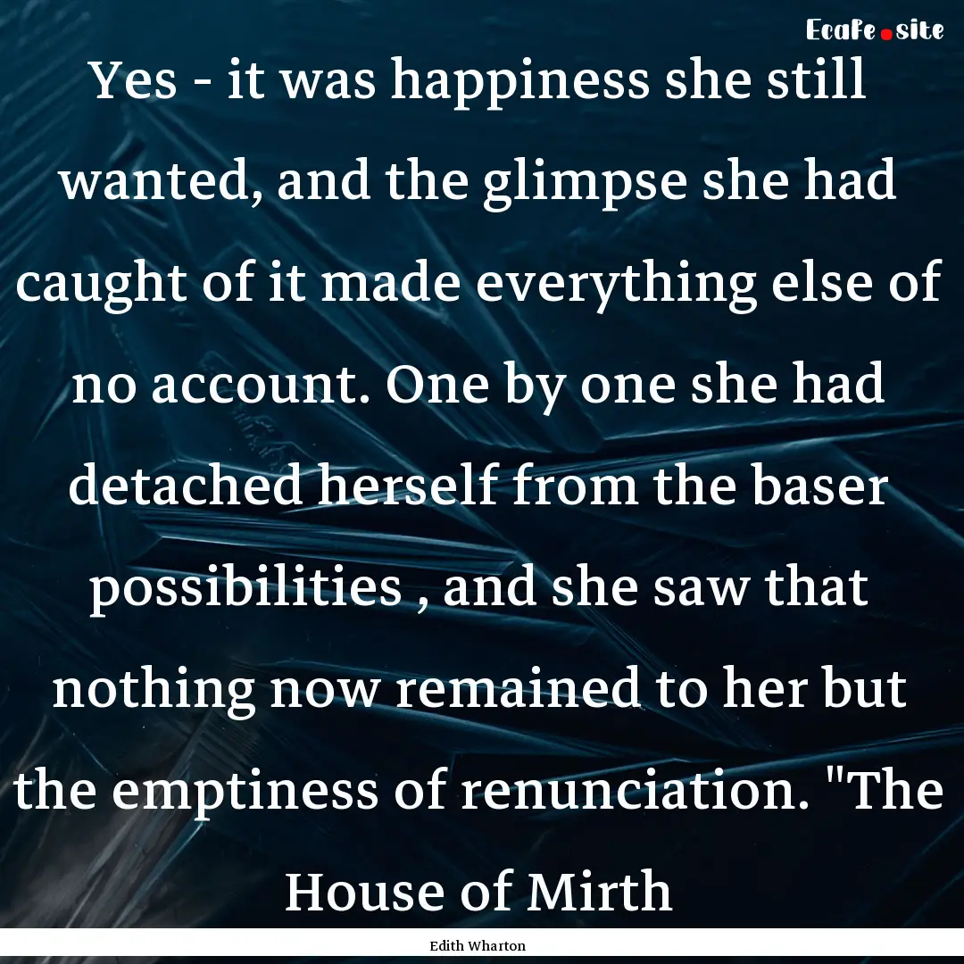 Yes - it was happiness she still wanted,.... : Quote by Edith Wharton