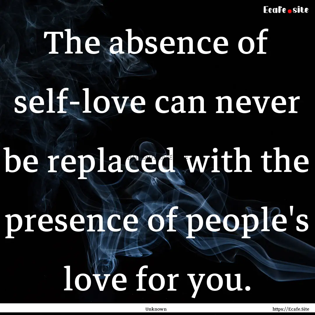 The absence of self-love can never be replaced.... : Quote by Unknown