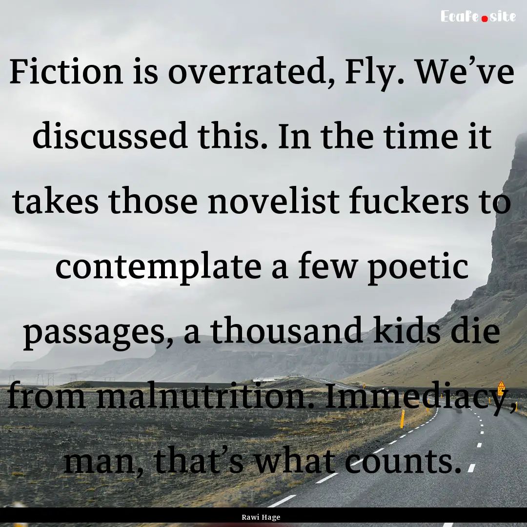 Fiction is overrated, Fly. We’ve discussed.... : Quote by Rawi Hage