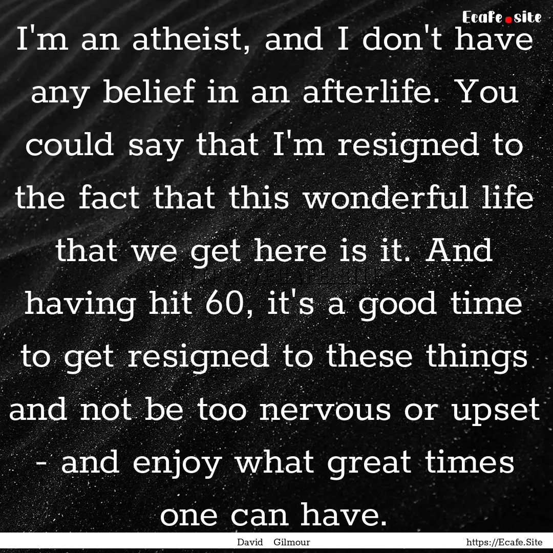 I'm an atheist, and I don't have any belief.... : Quote by David Gilmour