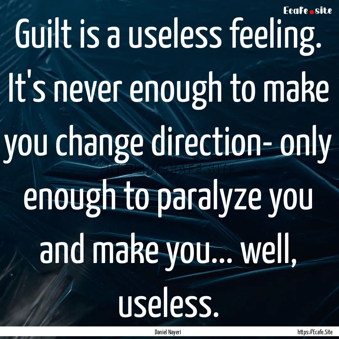 Guilt is a useless feeling. It's never enough.... : Quote by Daniel Nayeri