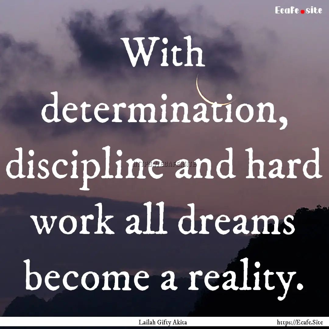 With determination, discipline and hard work.... : Quote by Lailah Gifty Akita