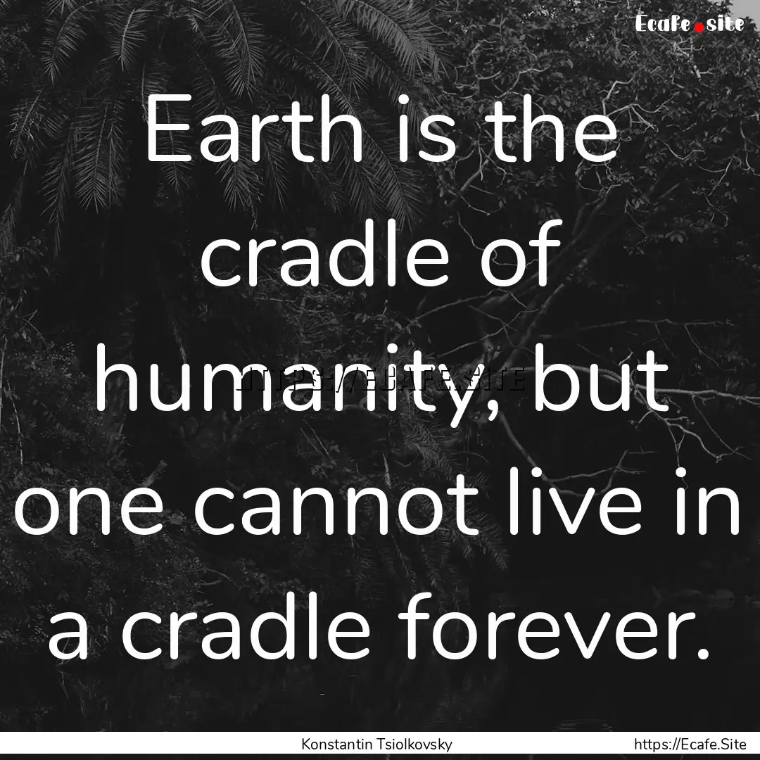 Earth is the cradle of humanity, but one.... : Quote by Konstantin Tsiolkovsky