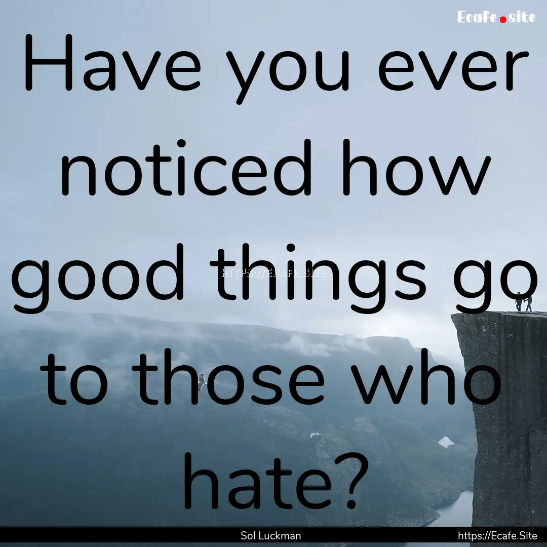 Have you ever noticed how good things go.... : Quote by Sol Luckman