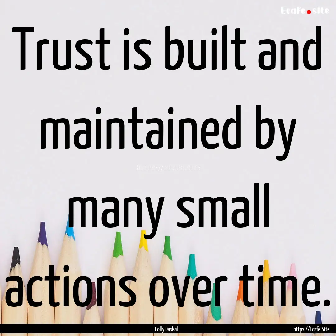 Trust is built and maintained by many small.... : Quote by Lolly Daskal