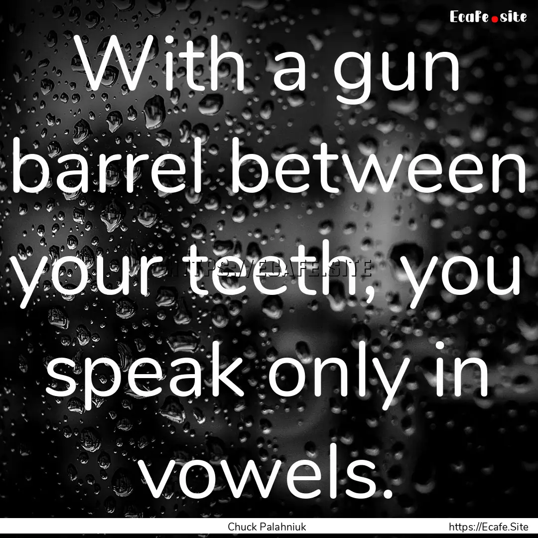 With a gun barrel between your teeth, you.... : Quote by Chuck Palahniuk