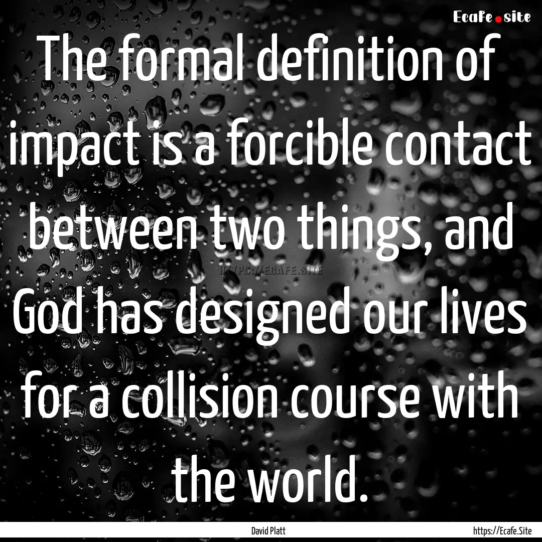 The formal definition of impact is a forcible.... : Quote by David Platt