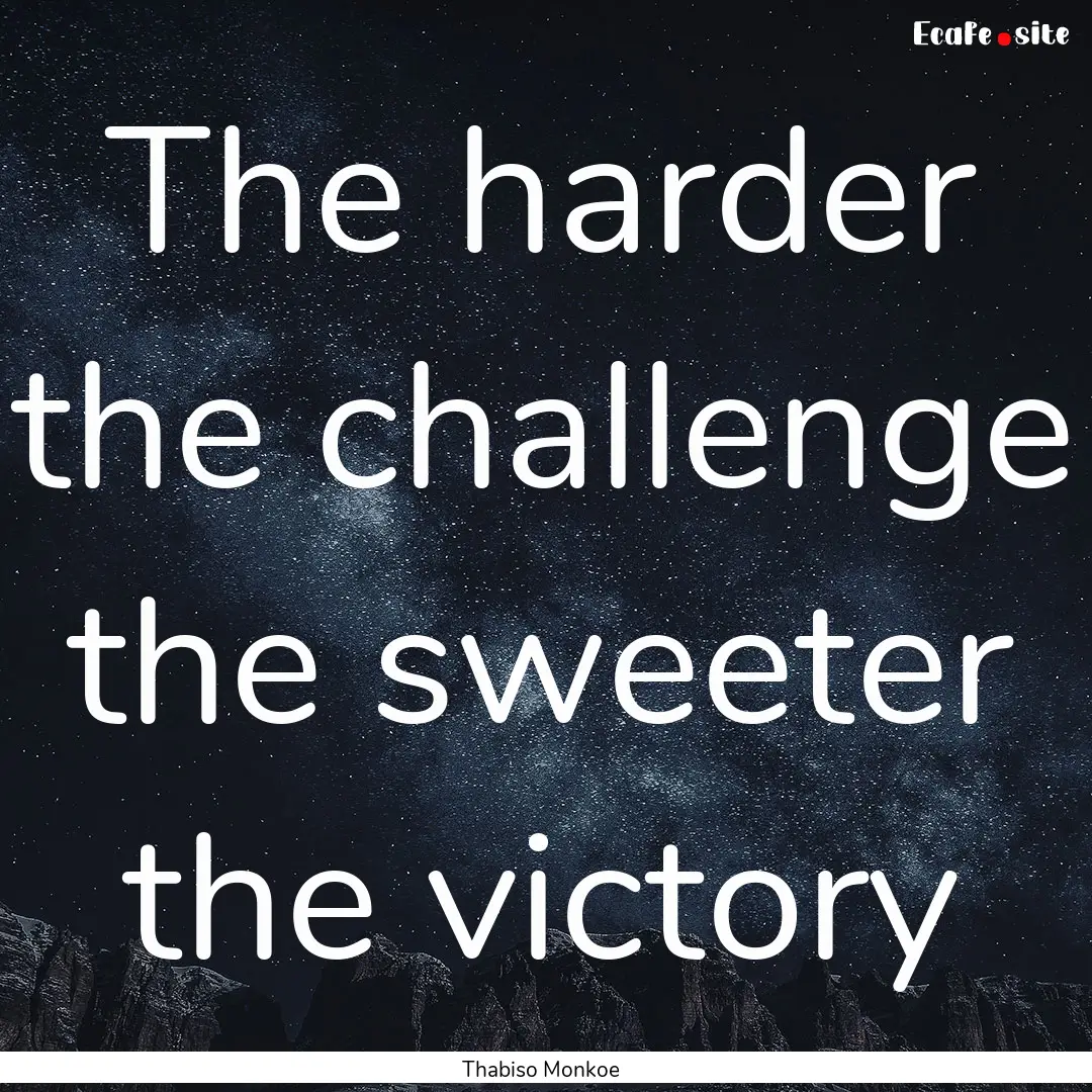 The harder the challenge the sweeter the.... : Quote by Thabiso Monkoe