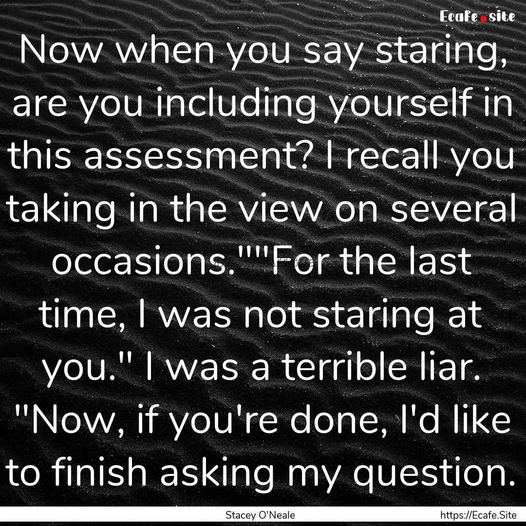 Now when you say staring, are you including.... : Quote by Stacey O'Neale