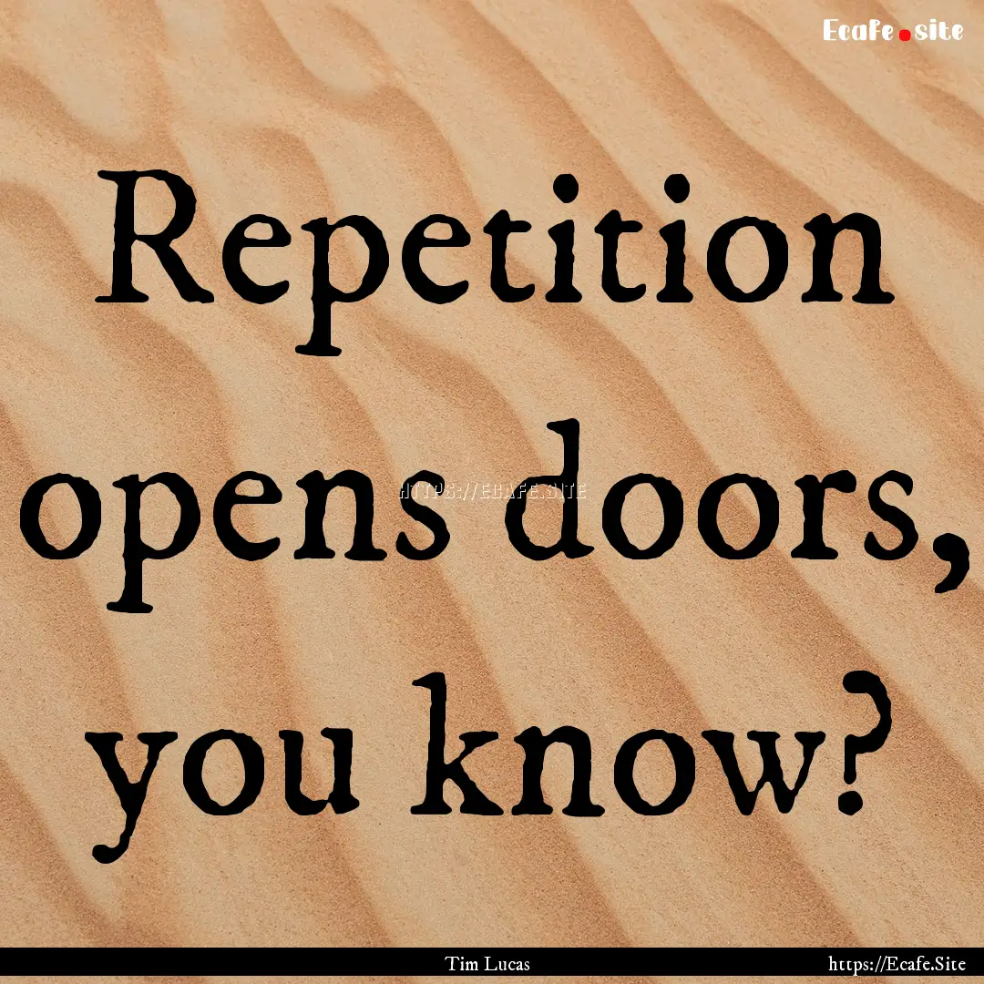 Repetition opens doors, you know? : Quote by Tim Lucas